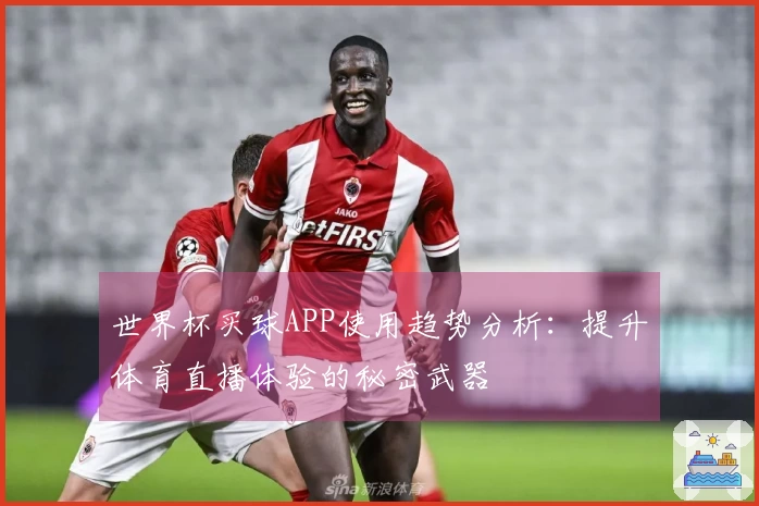 世界杯买球APP使用趋势分析：提升体育直播体验的秘密武器