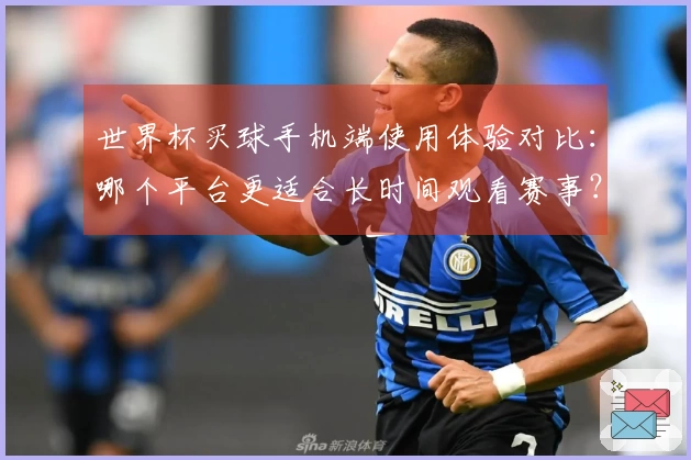 世界杯买球手机端使用体验对比：哪个平台更适合长时间观看赛事？