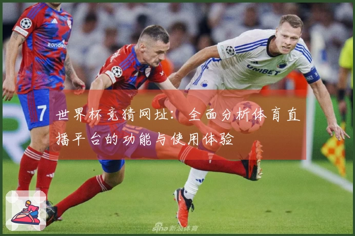 世界杯竞猜网址：全面分析体育直播平台的功能与使用体验