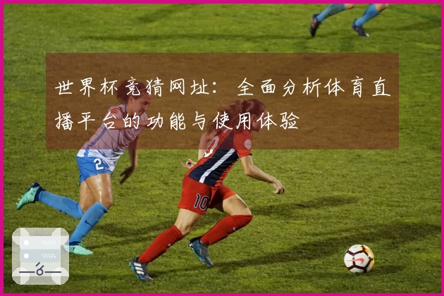 世界杯竞猜网址：全面分析体育直播平台的功能与使用体验