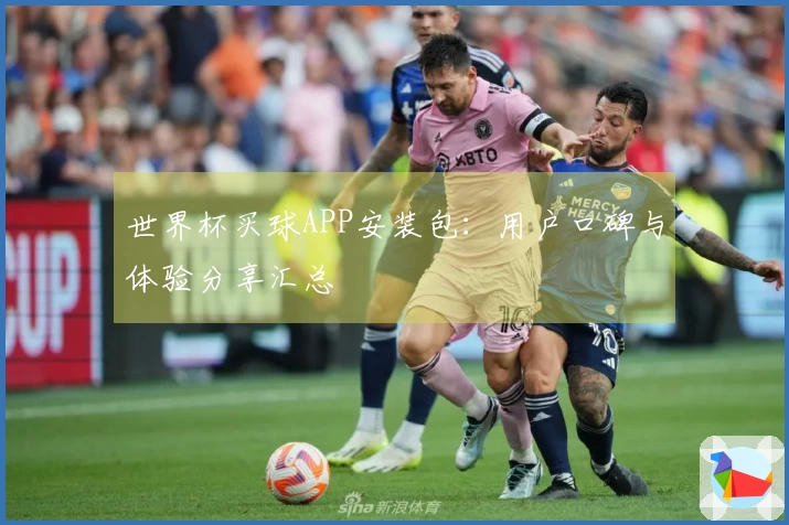 世界杯买球APP安装包：用户口碑与体验分享汇总