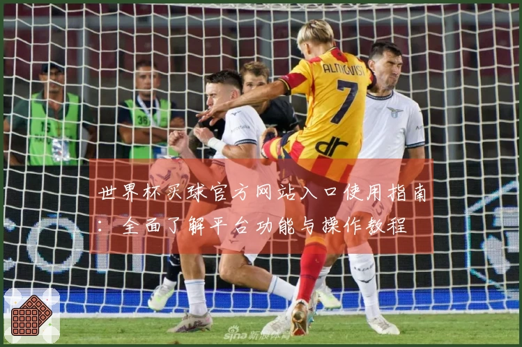 世界杯买球官方网站入口使用指南：全面了解平台功能与操作教程
