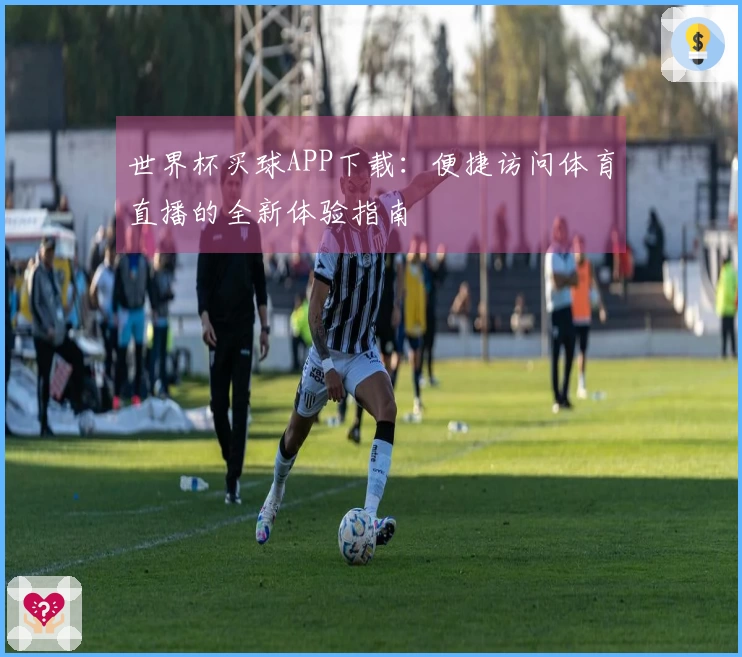 世界杯买球APP下载：便捷访问体育直播的全新体验指南