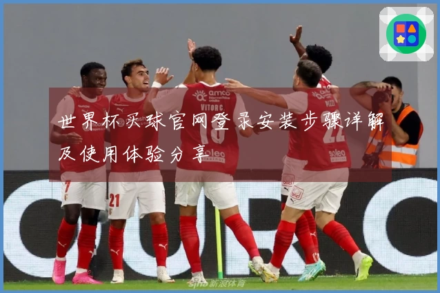 世界杯买球官网登录安装步骤详解及使用体验分享