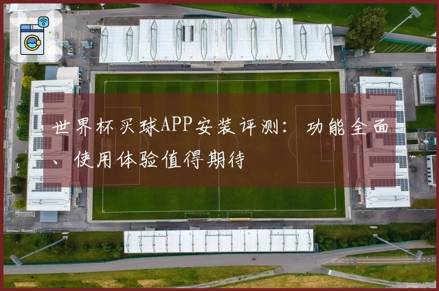世界杯买球APP安装评测：功能全面、使用体验值得期待