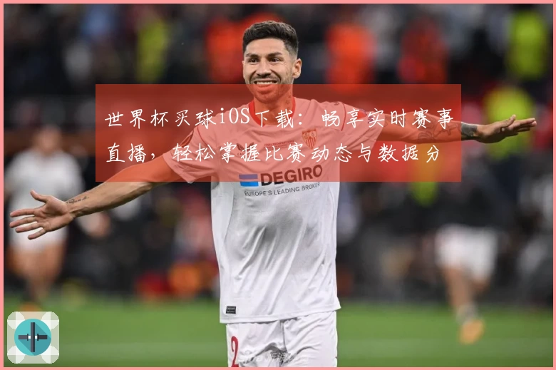 世界杯买球iOS下载：畅享实时赛事直播，轻松掌握比赛动态与数据分析